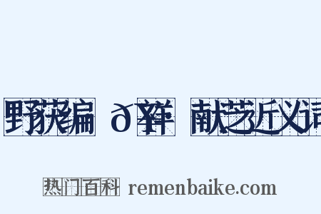 野获编·𥘌祥·献芝近义词是什么意思的图片